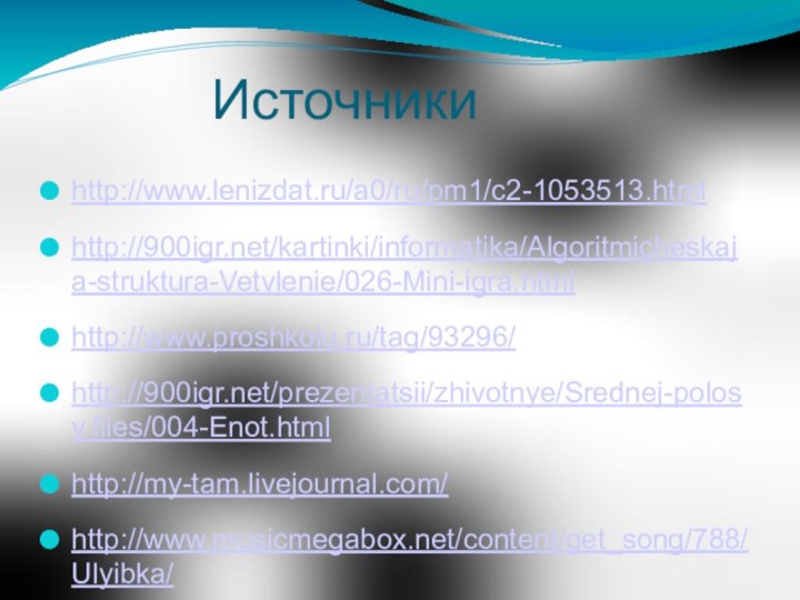 Источникиhttp://www.lenizdat.ru/a0/ru/pm1/c2-1053513.htmlhttp:///kartinki/informatika/Algoritmicheskaja-struktura-Vetvlenie/026-Mini-igra.htmlhttp://www.proshkolu.ru/tag/93296/http:///prezentatsii/zhivotnye/Srednej-polosy.files/004-Enot.htmlhttp://my-tam.livejournal.com/http://www.musicmegabox.net/content/get_song/788/Ulyibka/