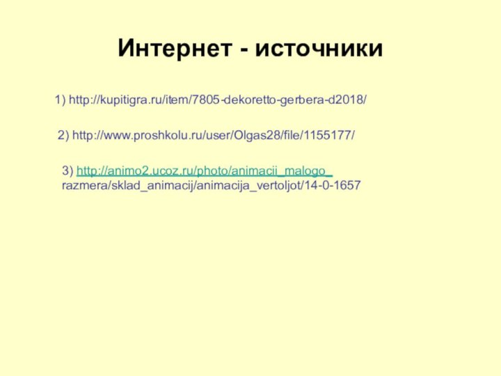 Интернет - источники1) http://kupitigra.ru/item/7805-dekoretto-gerbera-d2018/2) http://www.proshkolu.ru/user/Olgas28/file/1155177/3) http://animo2.ucoz.ru/photo/animacii_malogo_razmera/sklad_animacij/animacija_vertoljot/14-0-1657