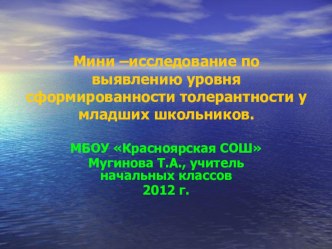 Мини –исследование учителя начальных классов МБОУ Красноярская СОШ Мугиновой Т.А. по выявлению уровня сформированности толерантности у младших школьников. Приобщение учащихся начальной школы к истокам народной культуры. презентация к уроку по теме