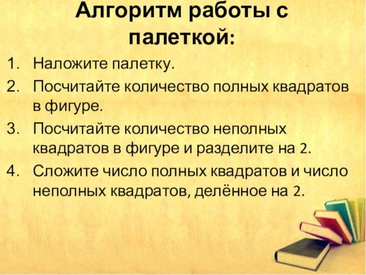 Алгоритм работы с палеткой: Наложите палетку. Посчитайте количество полных квадратов в фигуре.Посчитайте