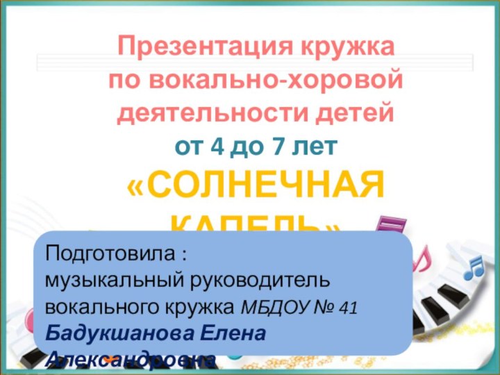 Презентация кружка по вокально-хоровойдеятельности детейот 4 до 7 лет«СОЛНЕЧНАЯ КАПЕЛЬ»Подготовила :музыкальный руководитель