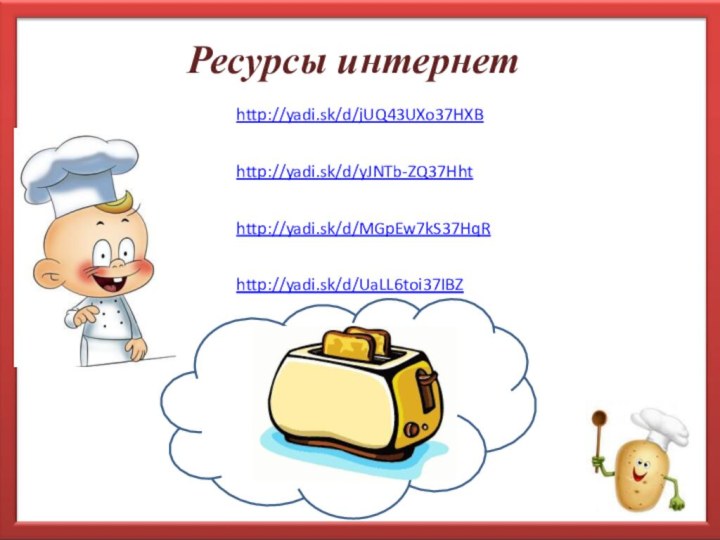 Ресурсы интернетhttp://yadi.sk/d/jUQ43UXo37HXBhttp://yadi.sk/d/yJNTb-ZQ37Hhthttp://yadi.sk/d/MGpEw7kS37HqRhttp://yadi.sk/d/UaLL6toi37IBZ