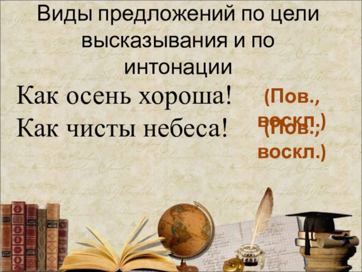 Виды предложений по цели высказывания и по интонацииКак осень хороша!Как чисты небеса!(Пов., воскл.)(Пов., воскл.)