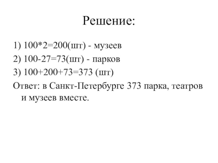 Решение:1) 100*2=200(шт) - музеев2) 100-27=73(шт) - парков3) 100+200+73=373 (шт)Ответ: в Санкт-Петербурге 373