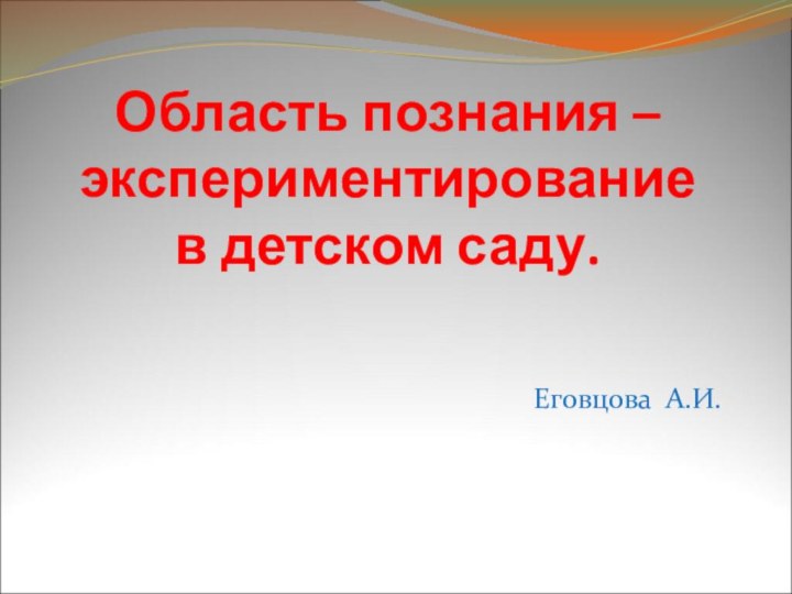 Область познания – экспериментирование  в детском саду.Еговцова А.И.