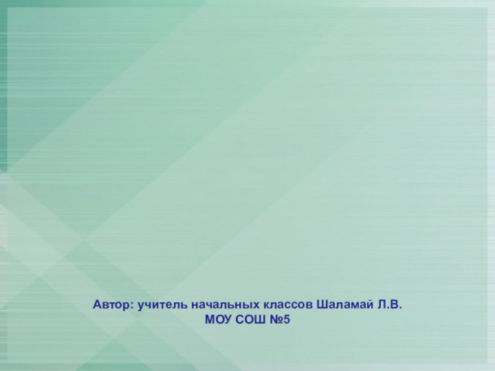 Автор: учитель начальных классов Шаламай Л.В. МОУ СОШ №5