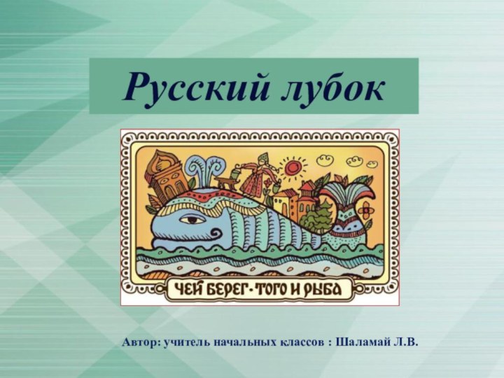 Русский лубокАвтор: учитель начальных классов : Шаламай Л.В.