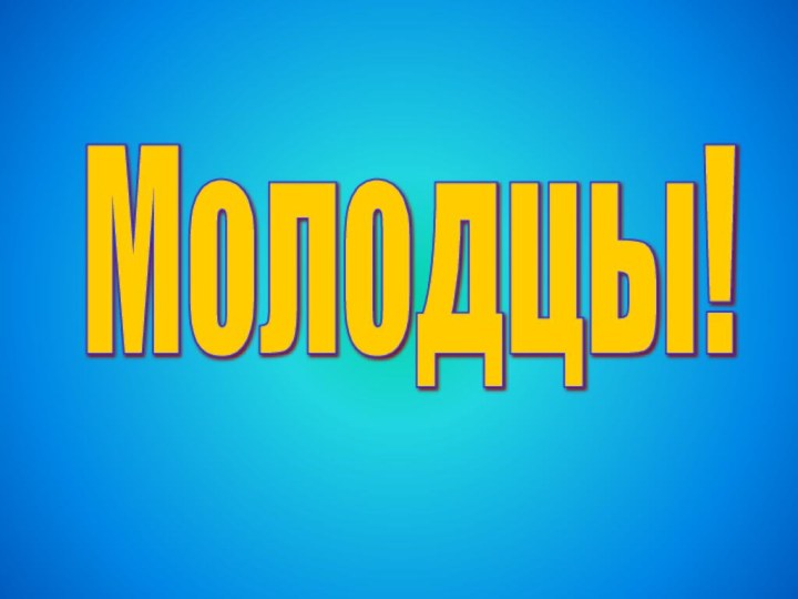 Молодцы!