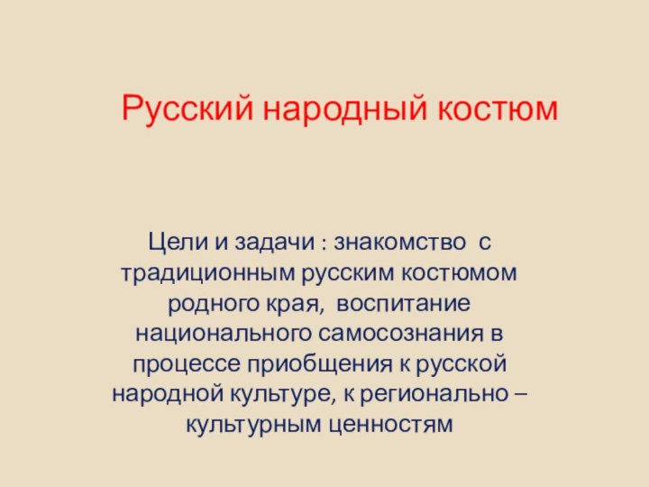 Русский народный костюмЦели и задачи : знакомство с традиционным русским костюмом родного