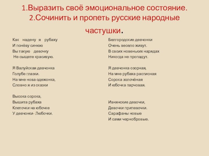 1.Выразить своё эмоциональное состояние. 2.Сочинить и пропеть русские народные частушки. Как