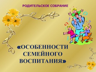 Родительское собрание Особенности семейного воспитания методическая разработка (2 класс) по теме