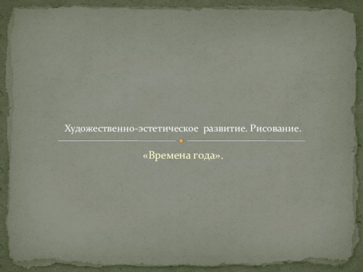 «Времена года».Художественно-эстетическое развитие. Рисование.