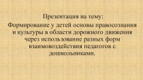 Формирование у детей основы правосознания и культуры в области дорожного движения через использование разных форм взаимовоздействия педагогов с дошкольниками. презентация к занятию (старшая группа)