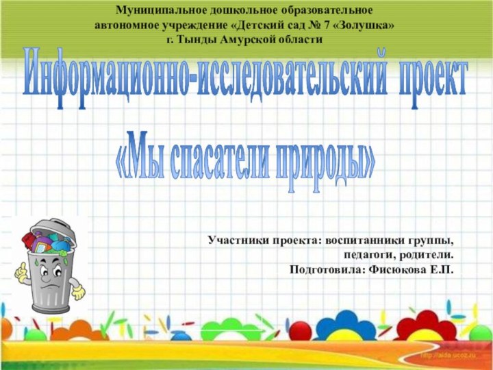 Информационно-исcледовательский проект «Мы спасатели природы»   Участники проекта: воспитанники группы,