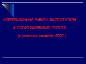 Коррекционная работа воспитателя в логопедической группе ( условиях введения ФГОС ) презентация по логопедии