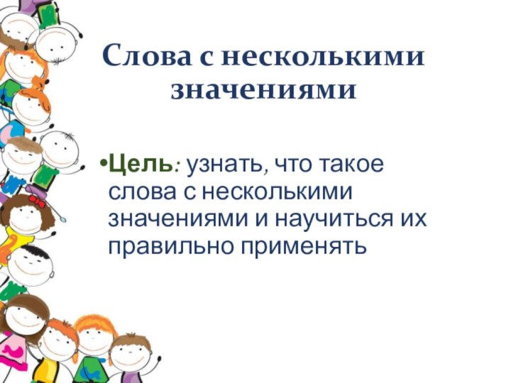 Слова с несколькими значениямиЦель: узнать, что такое слова с несколькими значениями и научиться их правильно применять