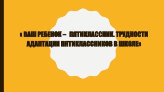 презентация Ваш ребенок - пятиклассник консультация (4 класс)