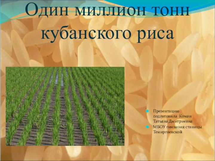 Один миллион тонн кубанского рисаПрезентацию подготовила Коман Татьяна Дмитриевна МБОУ гимназия станицы Темиргоевской