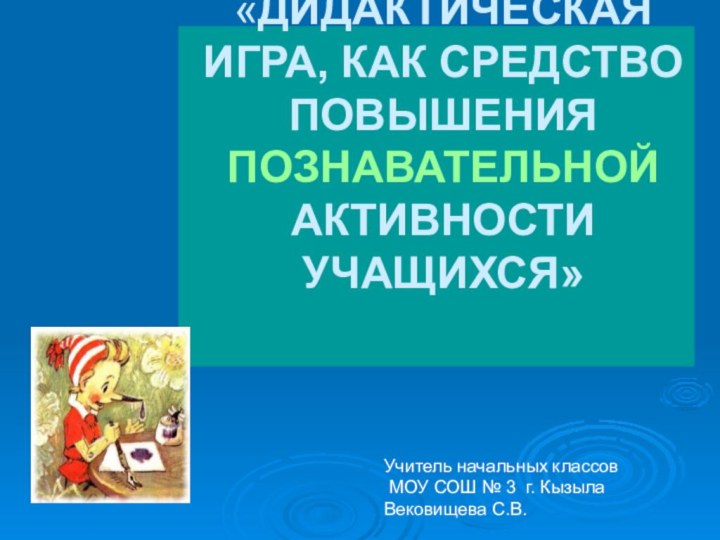 «ДИДАКТИЧЕСКАЯ ИГРА, КАК СРЕДСТВО ПОВЫШЕНИЯ ПОЗНАВАТЕЛЬНОЙ  АКТИВНОСТИ УЧАЩИХСЯ» Учитель начальных классов