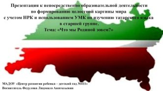 Конспект непосредственно образовательной деятельности по формированию целостной картины мира с учетом НРК и использованием УМК по изучению татарского языка в старшей группе Тема: Что мы Родиной зовем? план-конспект занятия (старшая группа) по теме