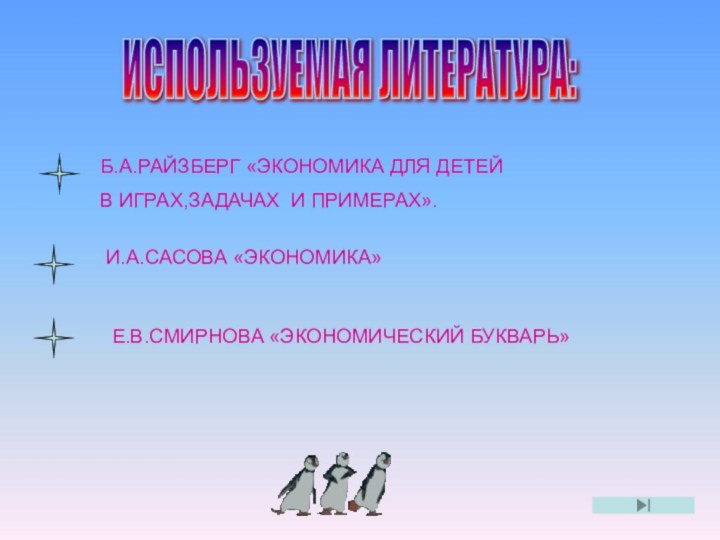 ИСПОЛЬЗУЕМАЯ ЛИТЕРАТУРА: Б.А.РАЙЗБЕРГ «ЭКОНОМИКА ДЛЯ ДЕТЕЙ В ИГРАХ,ЗАДАЧАХ И ПРИМЕРАХ».И.А.САСОВА «ЭКОНОМИКА»Е.В.СМИРНОВА «ЭКОНОМИЧЕСКИЙ БУКВАРЬ»