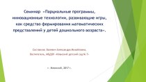 Семинар Парциальные программы, инновационные технологии, развивающие игры, как средство формирования математических представлений у детей дошкольного возраста. методическая разработка по математике