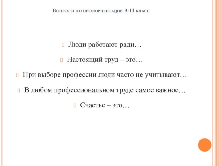 Вопросы по профориентации 9-11 класс Люди работают ради…Настоящий труд – это…При выборе