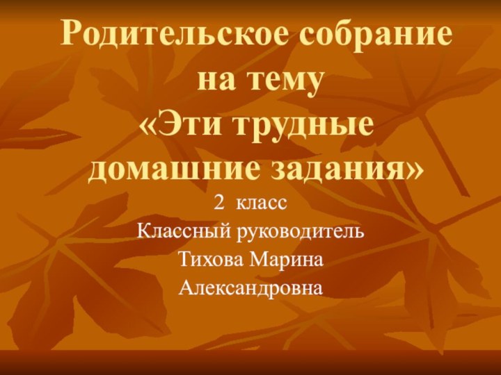 Родительское собрание  на тему  «Эти трудные домашние задания»2 классКлассный руководительТихова МаринаАлександровна