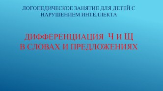 Презентация логопедического занятия для детей с нарушением интеллекта по теме Дифференциация Ч и Щ в словах и предложениях презентация к уроку по логопедии по теме