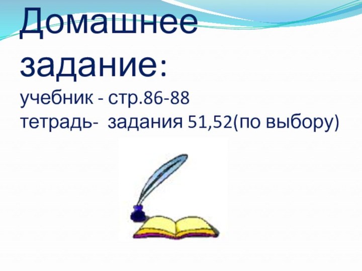 Домашнее задание: учебник - стр.86-88 тетрадь- задания 51,52(по выбору)