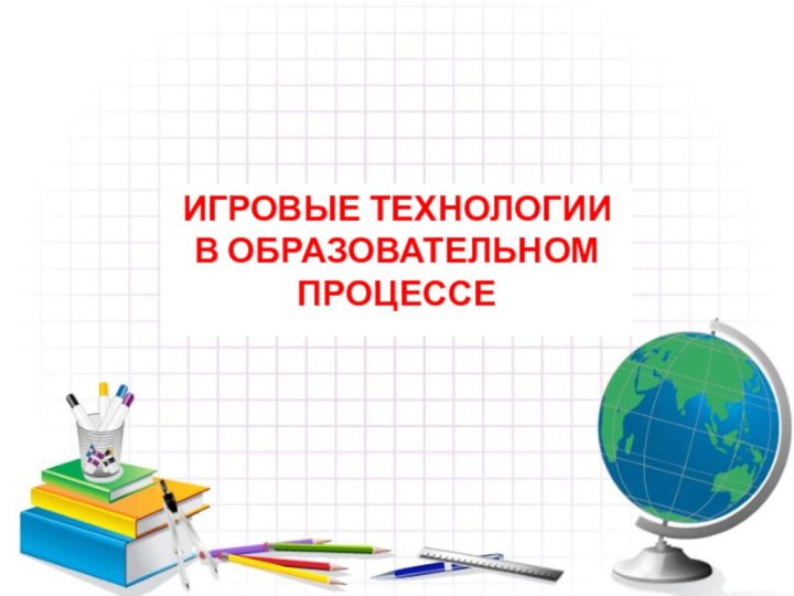 ИГРОВЫЕ ТЕХНОЛОГИИ В ОБРАЗОВАТЕЛЬНОМ ПРОЦЕССЕ