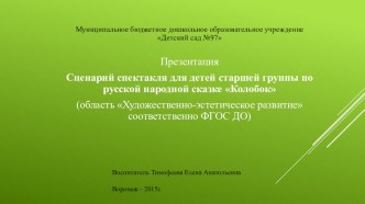 Презентация сценария спектакля для детей старшей группы по русской народной сказке Колобок (область Художественно-эстетическое развитие в соответствии с ФГОС ДО). презентация к уроку (старшая группа) по теме