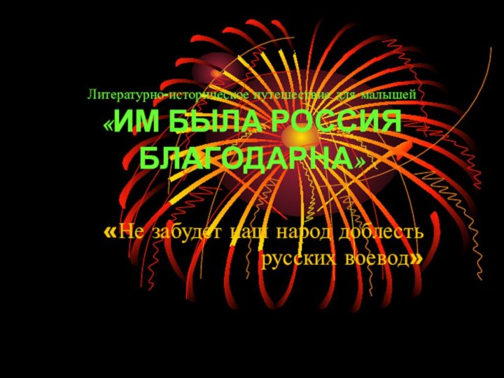 Литературно-историческое путешествие для малышей  «ИМ БЫЛА РОССИЯ БЛАГОДАРНА»«Не забудет наш народ доблесть русских воевод»