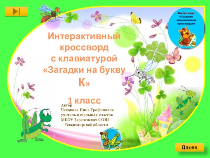 ДалееИнтерактивный кроссвордс клавиатурой«Загадки на букву К»1 классАвторЧеканова Нина Трофимовнаучитель начальных классовМБОУ Зареченская СОШ  Владимирской области