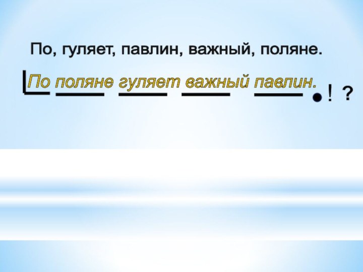 По поляне гуляет важный павлин. По, гуляет, павлин, важный, поляне. !?