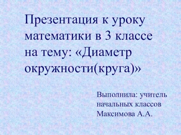 Презентация к уроку математики в 3 классе на тему: «Диаметр окружности(круга)»Выполнила: учитель начальных классовМаксимова А.А.