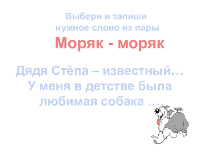 Выбери и запиши нужное слово из парыМоряк - морякДядя Стёпа – известный…У