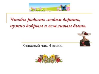 Чтобы радость людям дарить, Нужно добрым и вежливым быть. методическая разработка (4 класс)