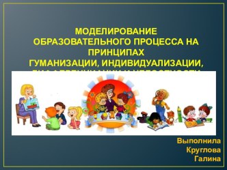 Моделирование образовательного процесса на принципах гуманизации, индивидуализации, дифференциации и целостности презентация
