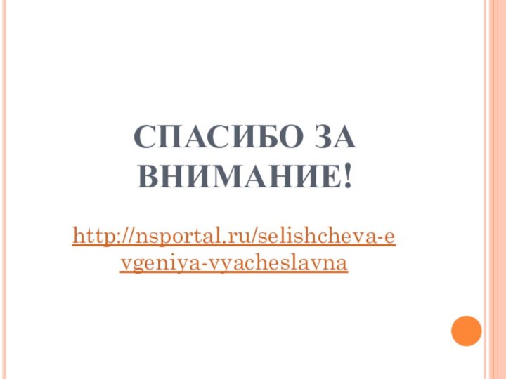 СПАСИБО ЗА ВНИМАНИЕ!http://nsportal.ru/selishcheva-evgeniya-vyacheslavna