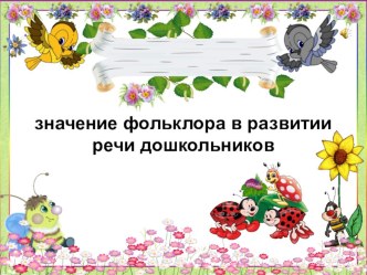 Значение фольклора в развитии речи дошкольников (для педагогов) презентация
