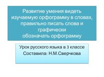 Развитие умения видеть изучаемую орфограмму в словах, правильно писать слова и графически обозначать орфограмму презентация к уроку по русскому языку (3 класс)