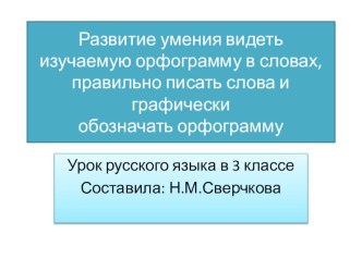 Развитие умения видеть изучаемую орфограмму в словах, правильно писать слова и графически обозначать орфограмму презентация к уроку по русскому языку (3 класс)