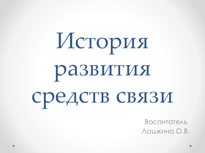 История развития средств связиВоспитательЛашкина О.В.