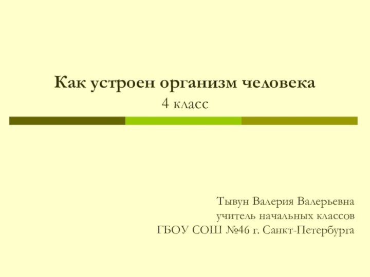 Как устроен организм человека 4 классТывун Валерия Валерьевнаучитель начальных классов ГБОУ СОШ №46 г. Санкт-Петербурга