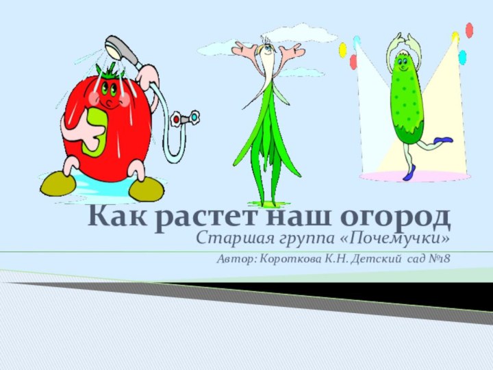 Как растет наш огородСтаршая группа «Почемучки»Автор: Короткова К.Н. Детский сад №18