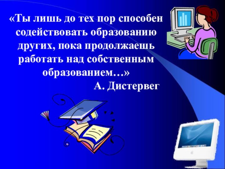 .«Ты лишь до тех пор способен содействовать образованию других, пока продолжаешь работать