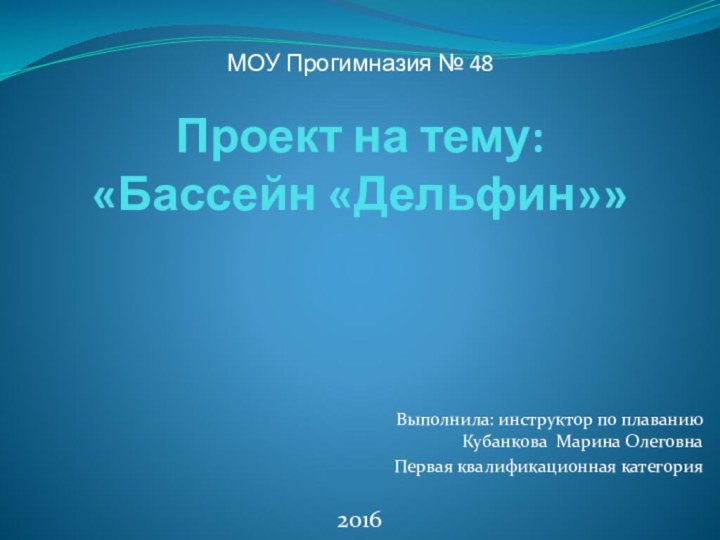 Проект на тему: «Бассейн «Дельфин»» Выполнила: инструктор по плаванию Кубанкова Марина ОлеговнаПервая