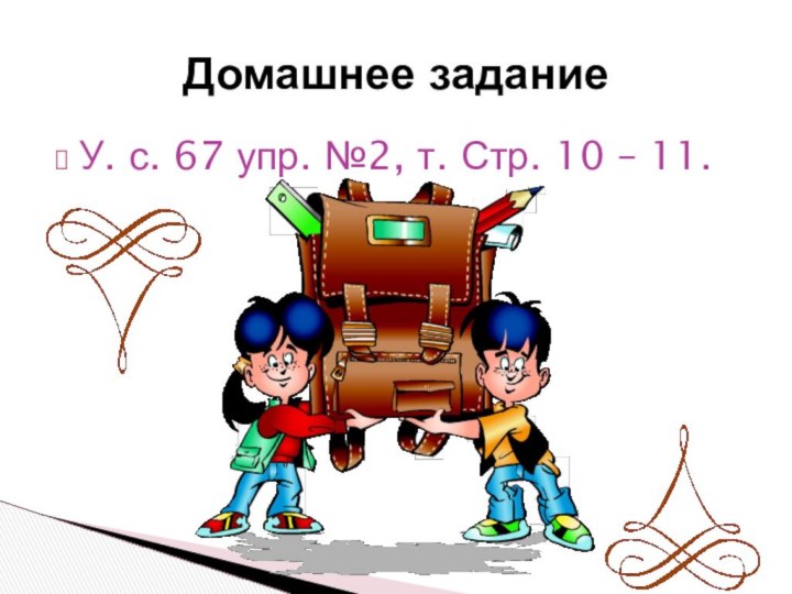 У. с. 67 упр. №2, т. Стр. 10 – 11.Домашнее задание