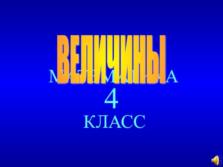 МАТЕМАТИКА КЛАСС4ВЕЛИЧИНЫ